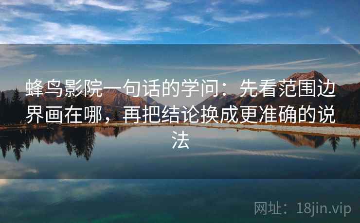 蜂鸟影院一句话的学问：先看范围边界画在哪，再把结论换成更准确的说法