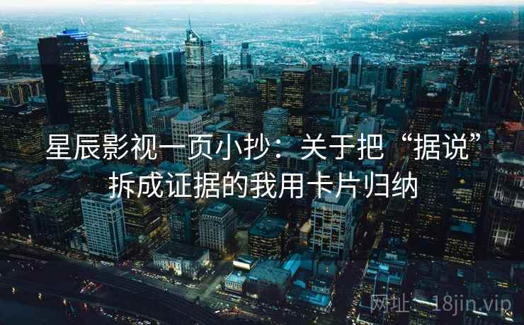 星辰影视一页小抄：关于把“据说”拆成证据的我用卡片归纳