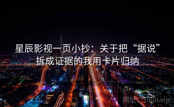 星辰影视一页小抄：关于把“据说”拆成证据的我用卡片归纳