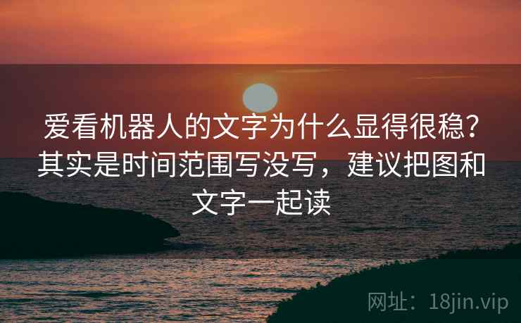 爱看机器人的文字为什么显得很稳？其实是时间范围写没写，建议把图和文字一起读  第2张