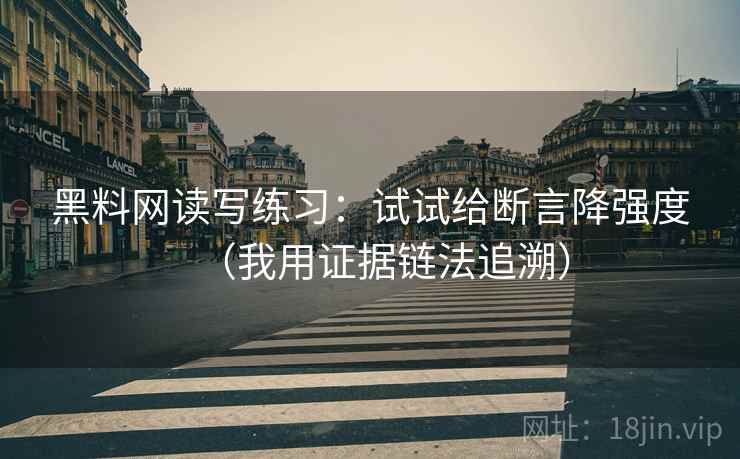 黑料网读写练习：试试给断言降强度（我用证据链法追溯）  第1张