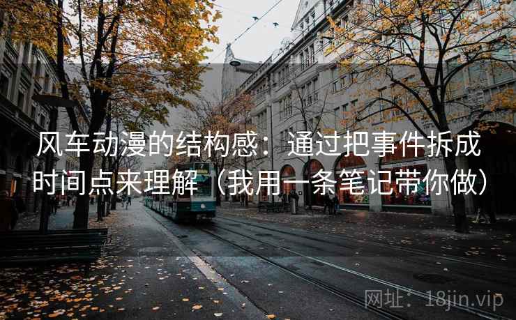 风车动漫的结构感：通过把事件拆成时间点来理解（我用一条笔记带你做）  第2张